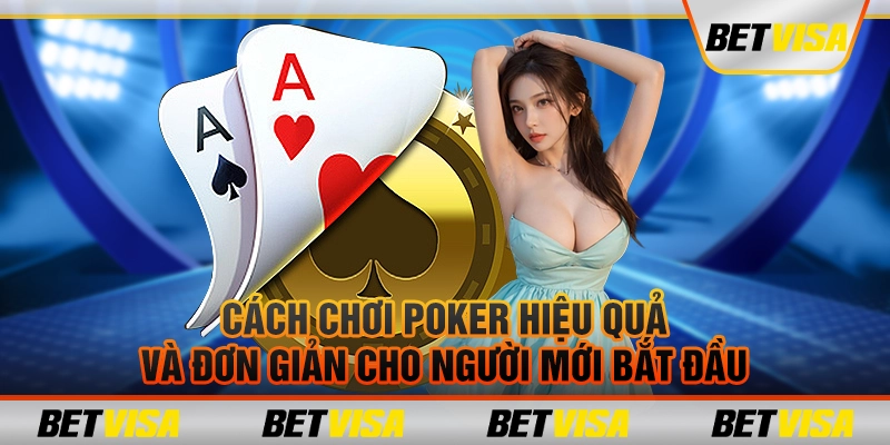 Cách chơi poker hiệu quả và đơn giản cho người mới bắt đầu