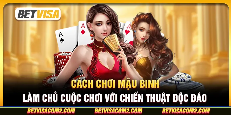 Cách chơi mậu binh: Làm chủ cuộc chơi với chiến thuật độc đáo