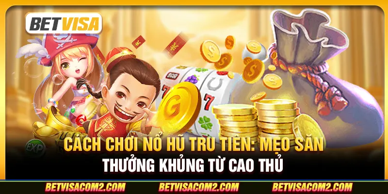 Cách chơi nổ hũ tru tiên: Mẹo săn thưởng khủng từ cao thủ