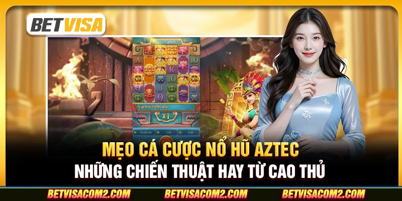 Mẹo cá cược nổ hũ aztec: Những chiến thuật hay từ cao thủ