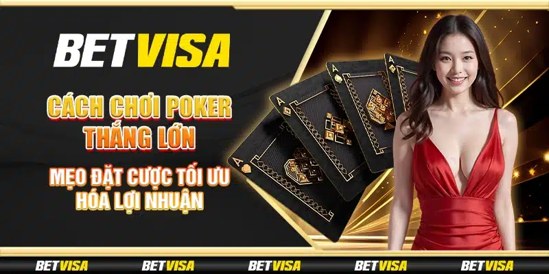 Cách chơi Poker thắng lớn: Mẹo đặt cược tối ưu hóa lợi nhuận